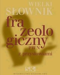 Wielki słownik frazeologiczny PWN z przysłowiami